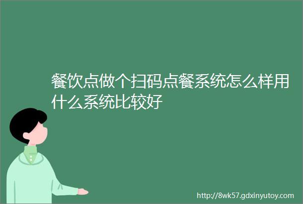 餐饮点做个扫码点餐系统怎么样用什么系统比较好