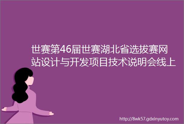 世赛第46届世赛湖北省选拔赛网站设计与开发项目技术说明会线上召开