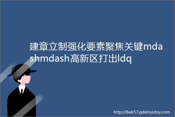 建章立制强化要素聚焦关键mdashmdash高新区打出ldquo组合拳rdquo按下企业复工复产ldquo快进键rdquo